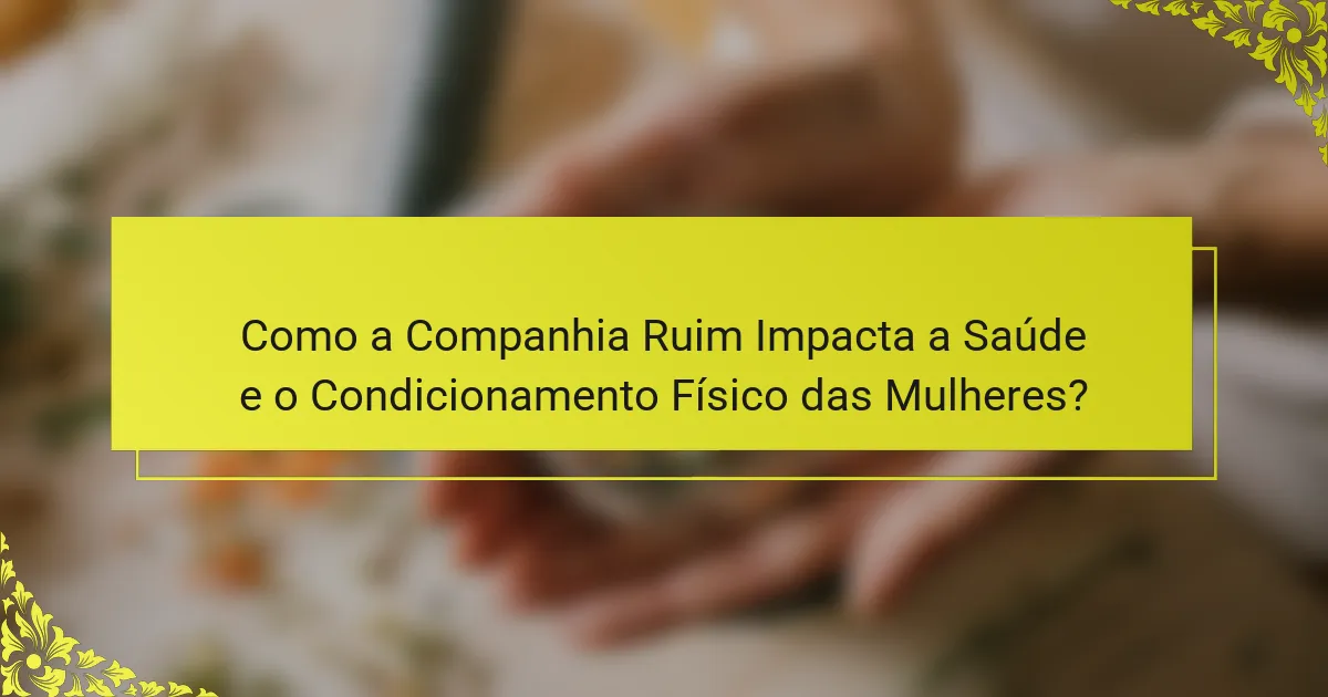 Como a Companhia Ruim Impacta a Saúde e o Condicionamento Físico das Mulheres?