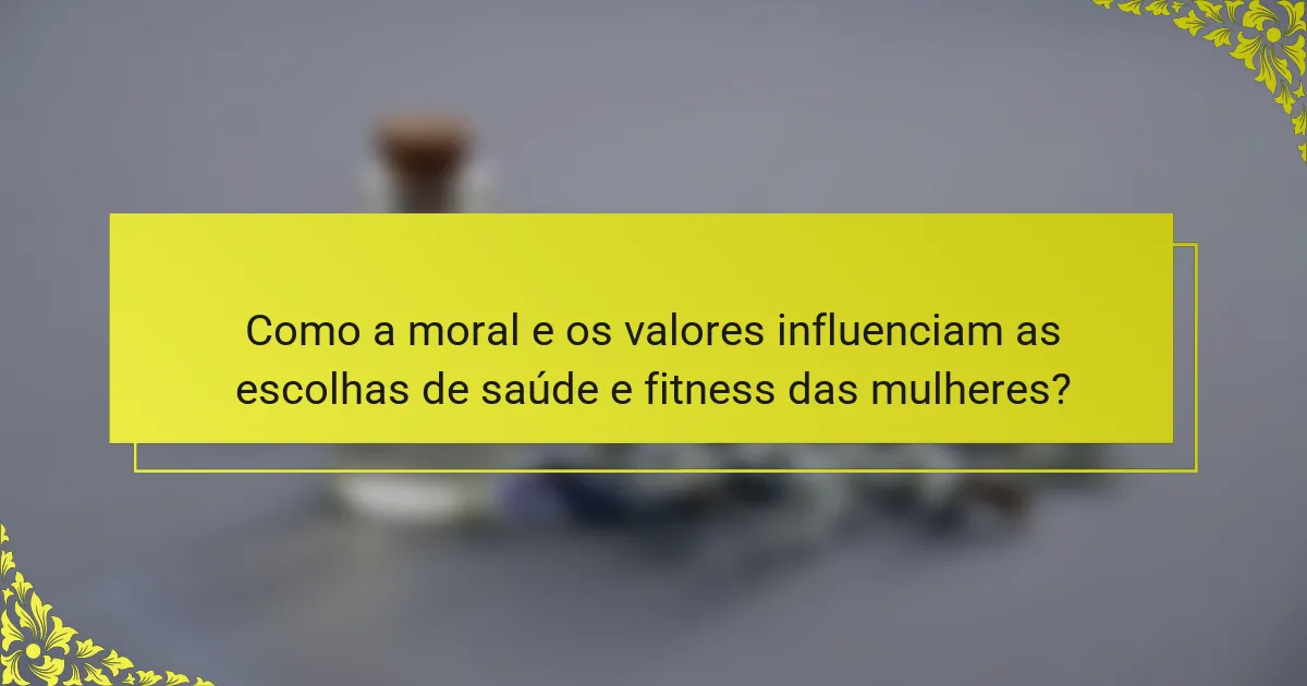 Como a moral e os valores influenciam as escolhas de saúde e fitness das mulheres?