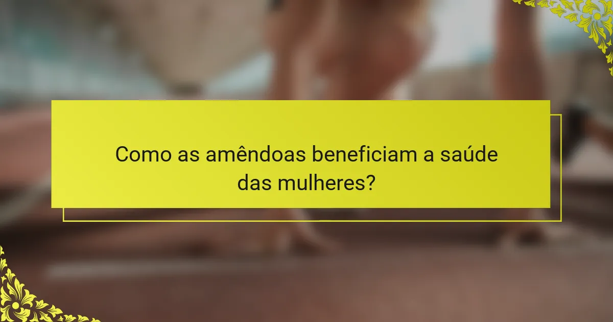Como as amêndoas beneficiam a saúde das mulheres?