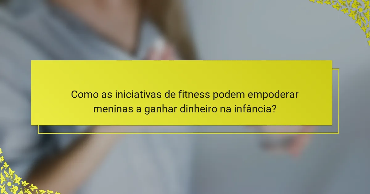 Como as iniciativas de fitness podem empoderar meninas a ganhar dinheiro na infância?