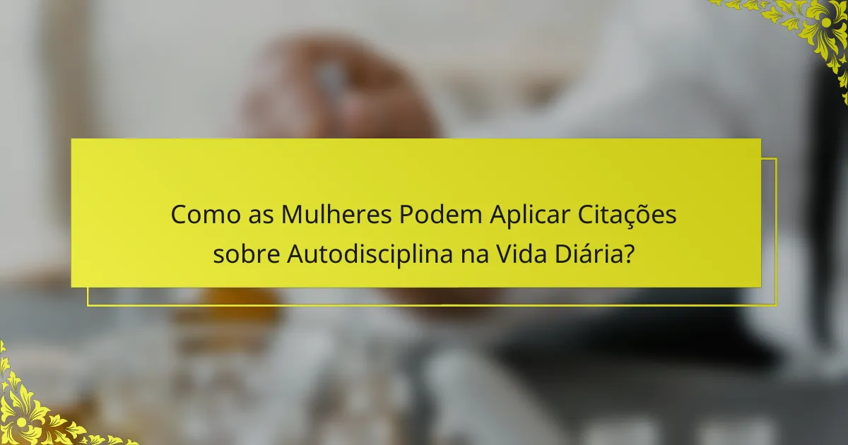 Como as Mulheres Podem Aplicar Citações sobre Autodisciplina na Vida Diária?