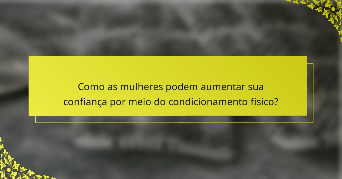 Como as mulheres podem aumentar sua confiança por meio do condicionamento físico?
