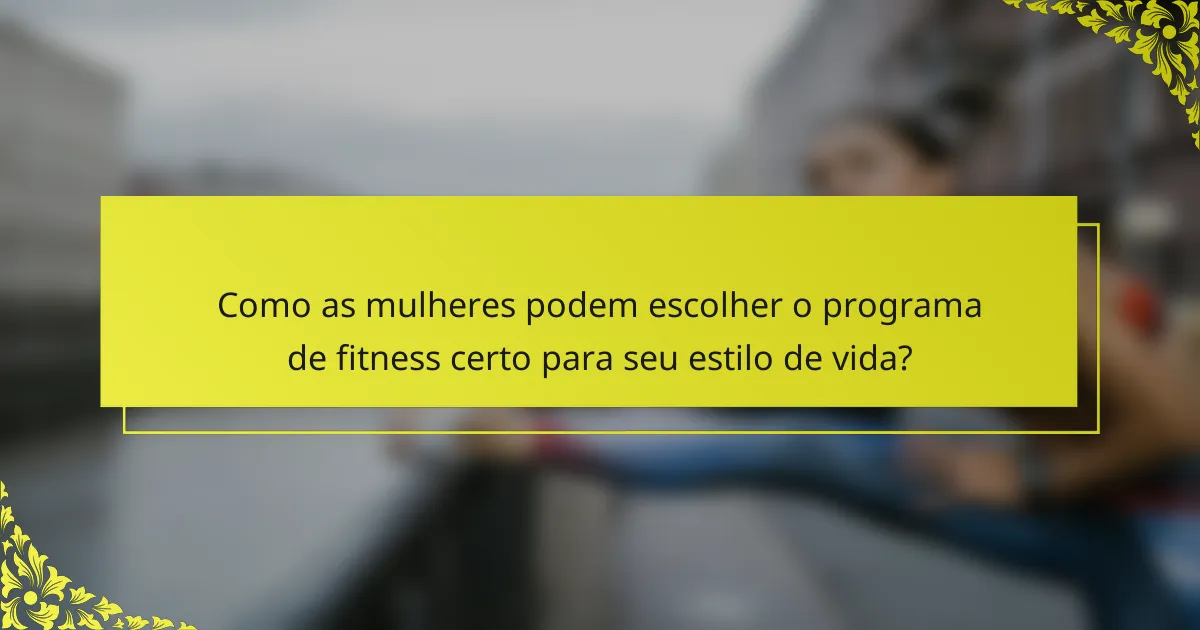Como as mulheres podem escolher o programa de fitness certo para seu estilo de vida?