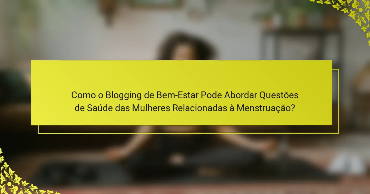 Como o Blogging de Bem-Estar Pode Abordar Questões de Saúde das Mulheres Relacionadas à Menstruação?