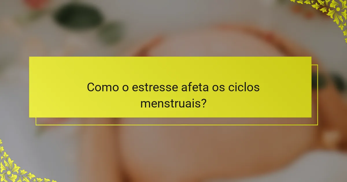 Como o estresse afeta os ciclos menstruais?