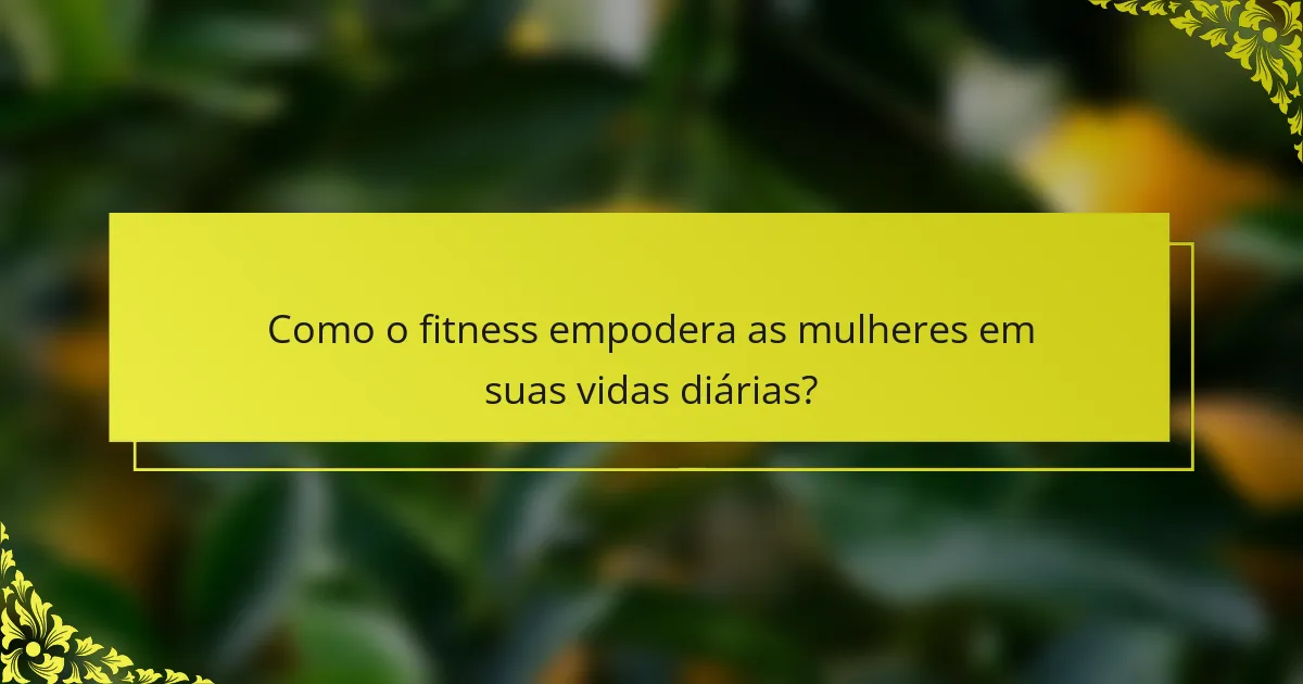 Como o fitness empodera as mulheres em suas vidas diárias?