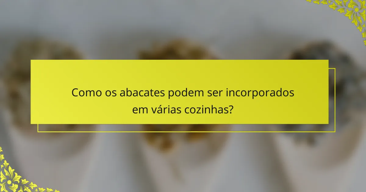 Como os abacates podem ser incorporados em várias cozinhas?