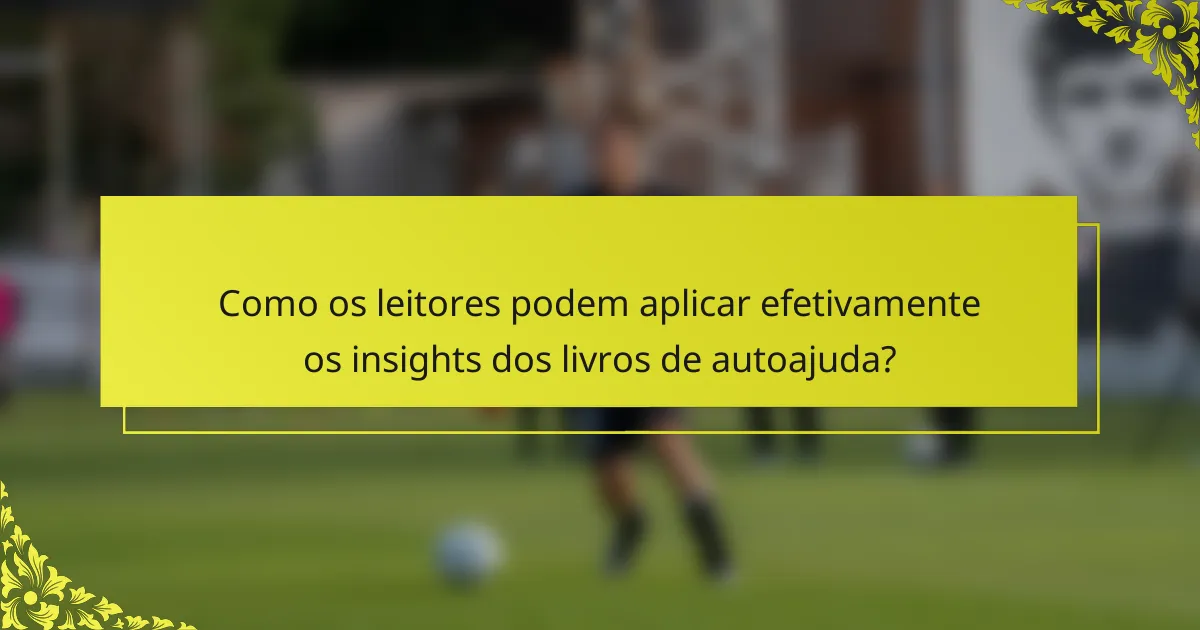 Como os leitores podem aplicar efetivamente os insights dos livros de autoajuda?