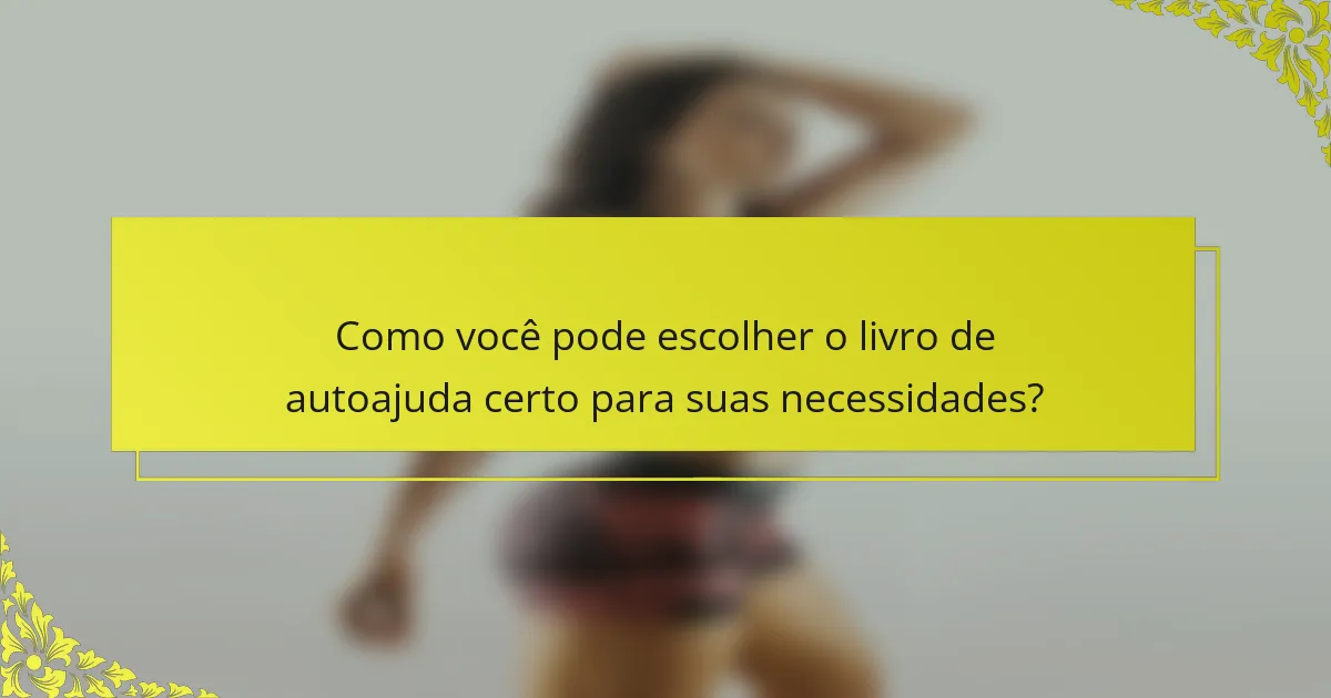 Como você pode escolher o livro de autoajuda certo para suas necessidades?