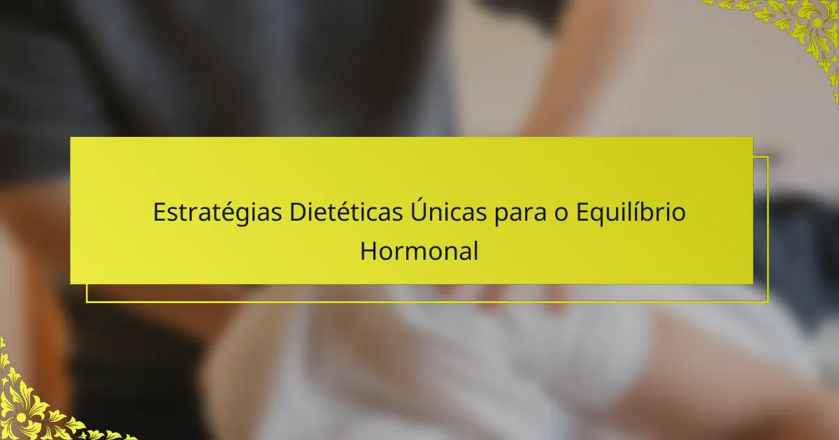 Estratégias Dietéticas Únicas para o Equilíbrio Hormonal