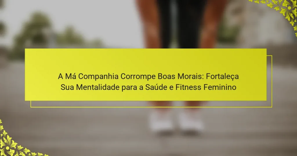 A Má Companhia Corrompe Boas Morais: Fortaleça Sua Mentalidade para a Saúde e Fitness Feminino