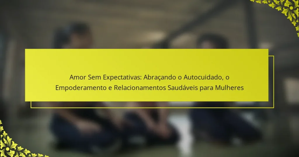 Amor Sem Expectativas: Abraçando o Autocuidado, o Empoderamento e Relacionamentos Saudáveis para Mulheres