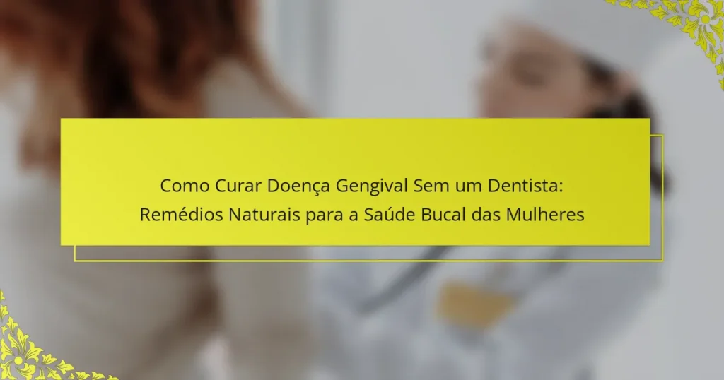 Como Curar Doença Gengival Sem um Dentista: Remédios Naturais para a Saúde Bucal das Mulheres