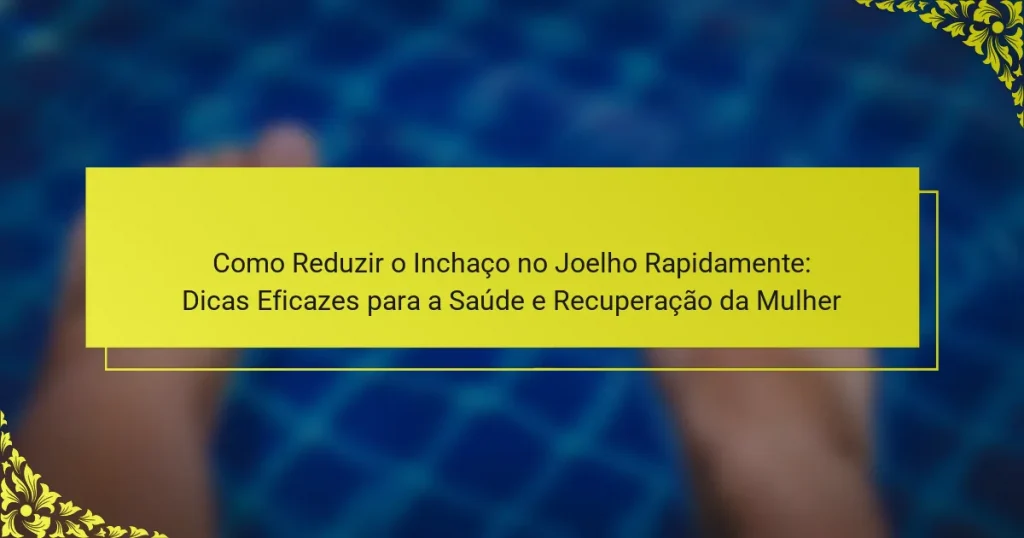Como Reduzir o Inchaço no Joelho Rapidamente: Dicas Eficazes para a Saúde e Recuperação da Mulher