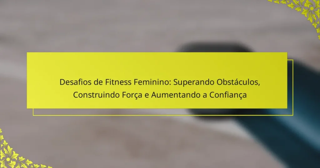 Desafios de Fitness Feminino: Superando Obstáculos, Construindo Força e Aumentando a Confiança