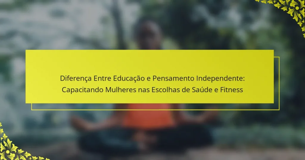 Diferença Entre Educação e Pensamento Independente: Capacitando Mulheres nas Escolhas de Saúde e Fitness