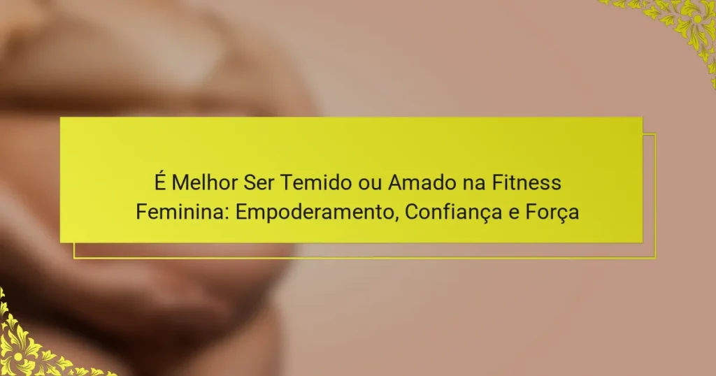 É Melhor Ser Temido ou Amado na Fitness Feminina: Empoderamento, Confiança e Força