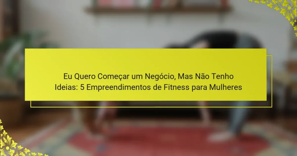 Eu Quero Começar um Negócio, Mas Não Tenho Ideias: 5 Empreendimentos de Fitness para Mulheres