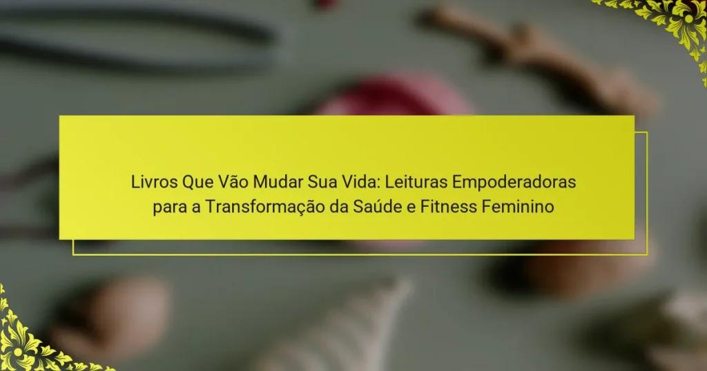 Livros Que Vão Mudar Sua Vida: Leituras Empoderadoras para a Transformação da Saúde e Fitness Feminino