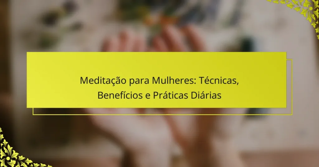 Meditação para Mulheres: Técnicas, Benefícios e Práticas Diárias