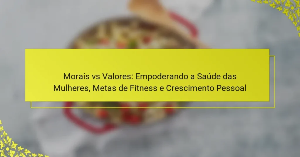 Morais vs Valores: Empoderando a Saúde das Mulheres, Metas de Fitness e Crescimento Pessoal
