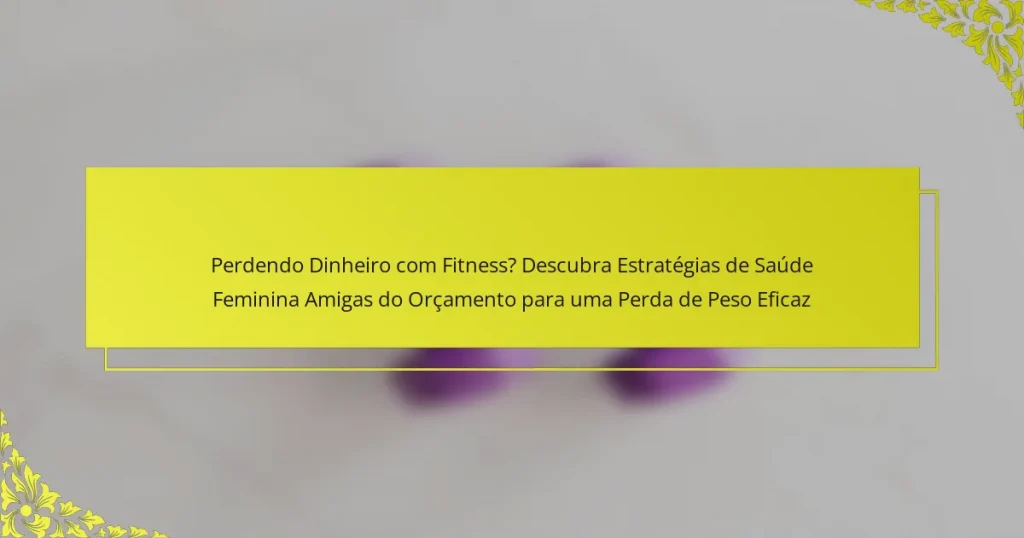 Perdendo Dinheiro com Fitness? Descubra Estratégias de Saúde Feminina Amigas do Orçamento para uma Perda de Peso Eficaz