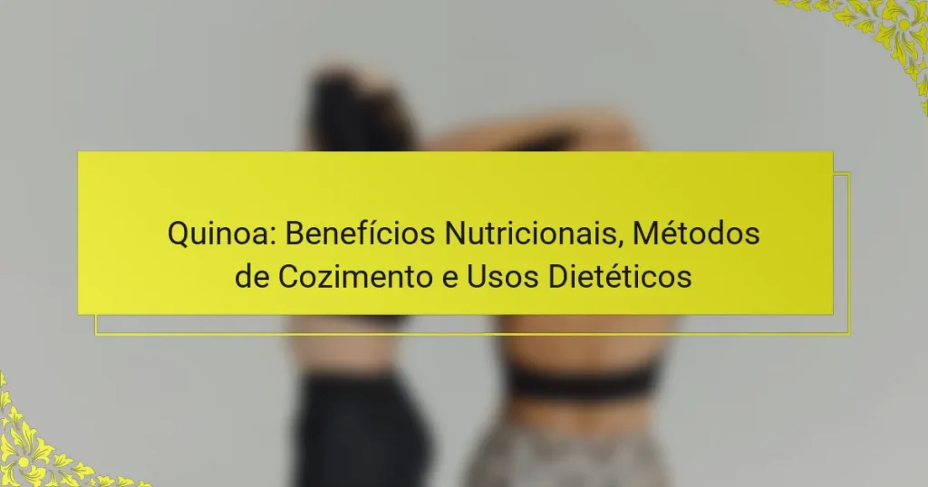 Quinoa: Benefícios Nutricionais, Métodos de Cozimento e Usos Dietéticos