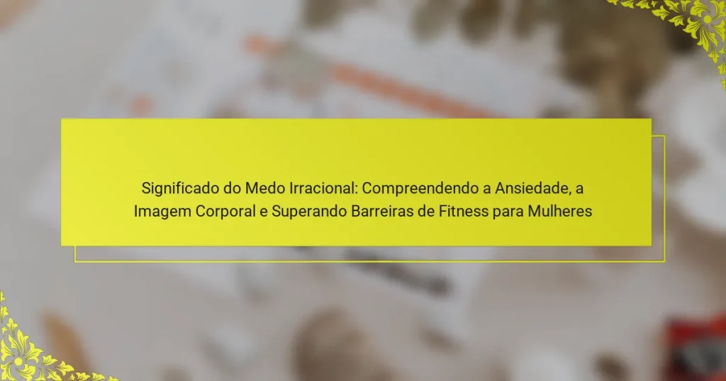 Significado do Medo Irracional: Compreendendo a Ansiedade, a Imagem Corporal e Superando Barreiras de Fitness para Mulheres
