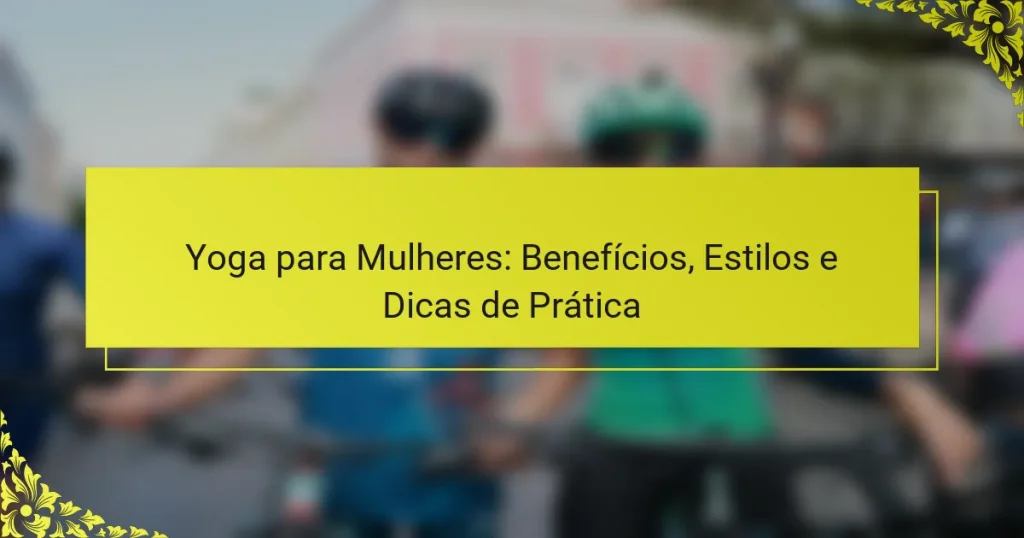 Yoga para Mulheres: Benefícios, Estilos e Dicas de Prática