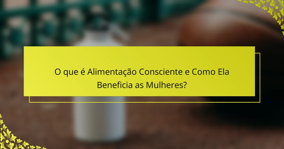 O que é Alimentação Consciente e Como Ela Beneficia as Mulheres?