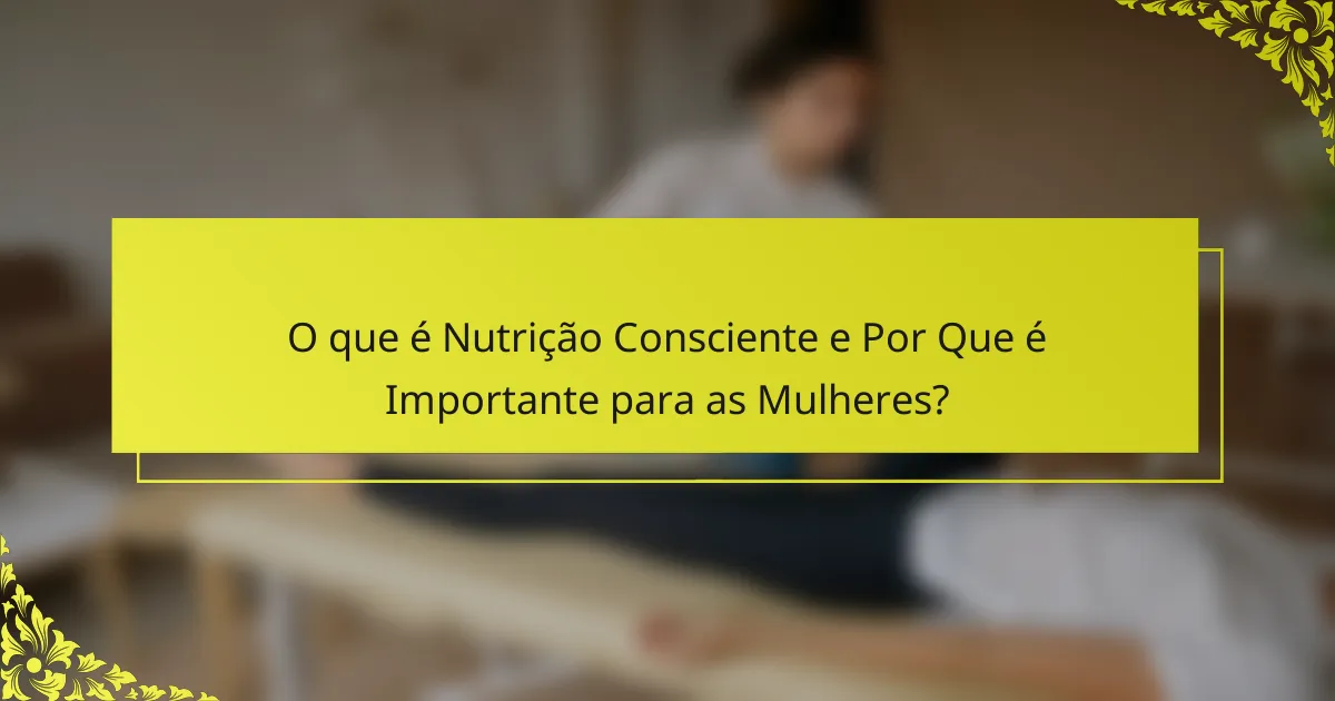 O que é Nutrição Consciente e Por Que é Importante para as Mulheres?