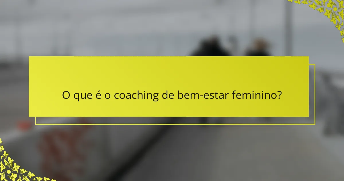 O que é o coaching de bem-estar feminino?