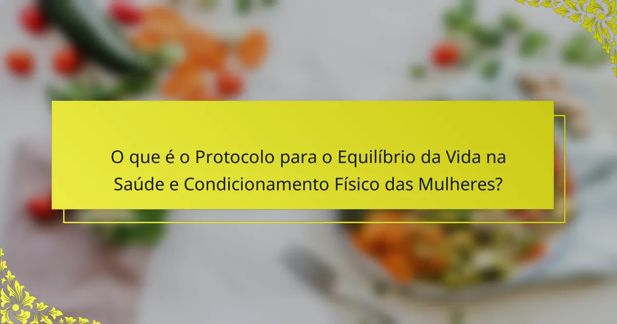 O que é o Protocolo para o Equilíbrio da Vida na Saúde e Condicionamento Físico das Mulheres?
