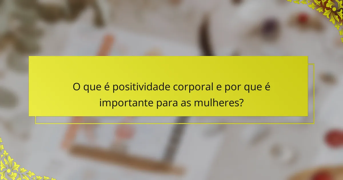 O que é positividade corporal e por que é importante para as mulheres?