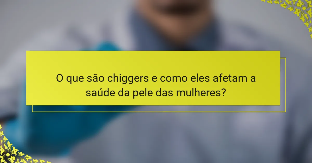 O que são chiggers e como eles afetam a saúde da pele das mulheres?