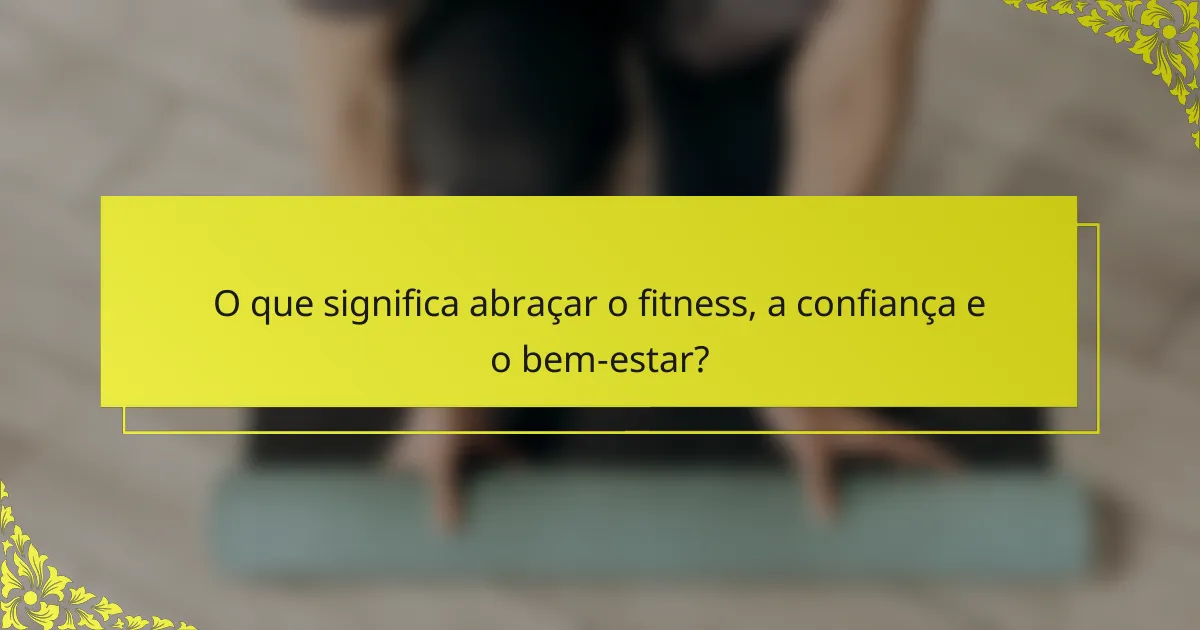 O que significa abraçar o fitness, a confiança e o bem-estar?