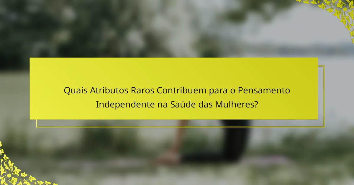 Quais Atributos Raros Contribuem para o Pensamento Independente na Saúde das Mulheres?