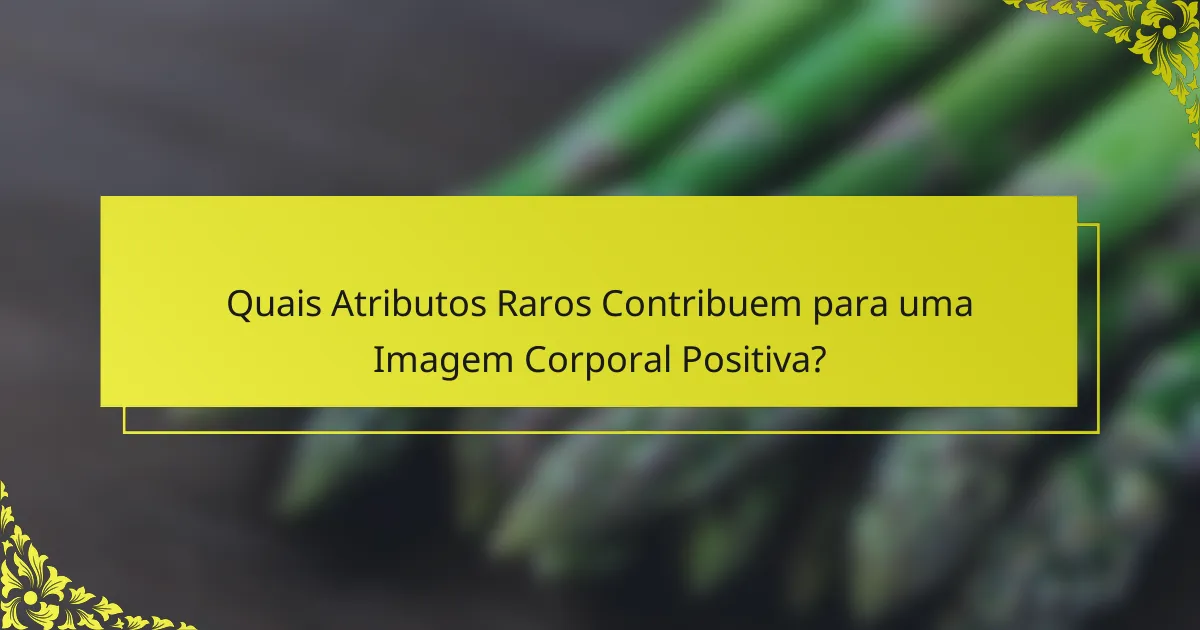Quais Atributos Raros Contribuem para uma Imagem Corporal Positiva?