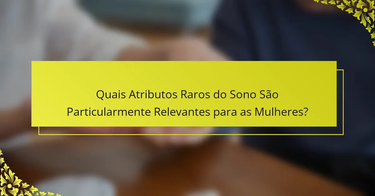 Quais Atributos Raros do Sono São Particularmente Relevantes para as Mulheres?