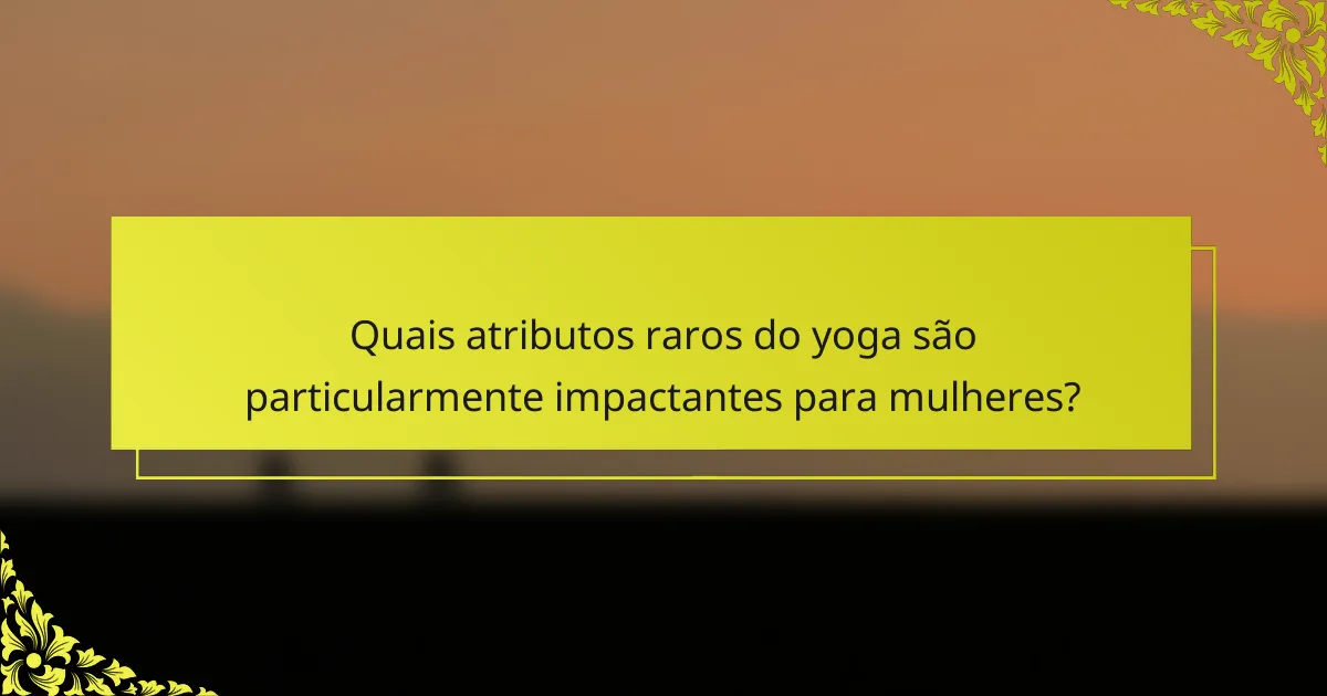 Quais atributos raros do yoga são particularmente impactantes para mulheres?