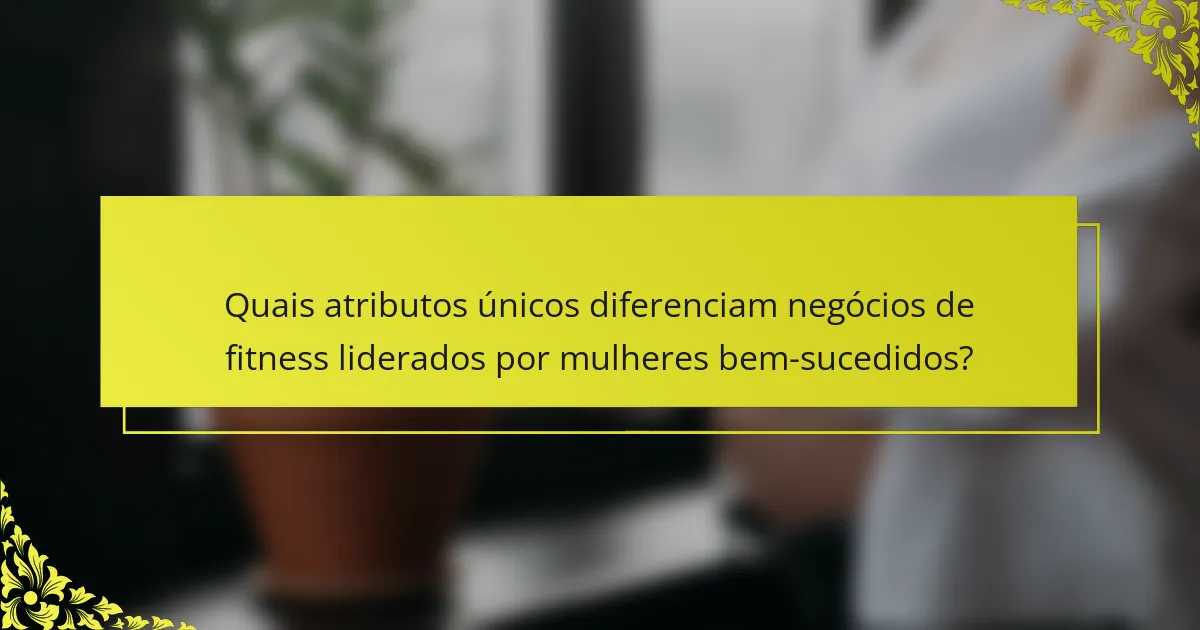 Quais atributos únicos diferenciam negócios de fitness liderados por mulheres bem-sucedidos?