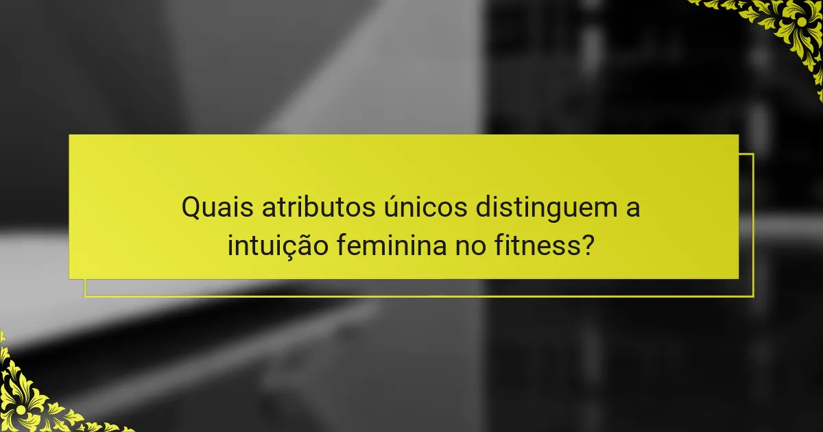 Quais atributos únicos distinguem a intuição feminina no fitness?