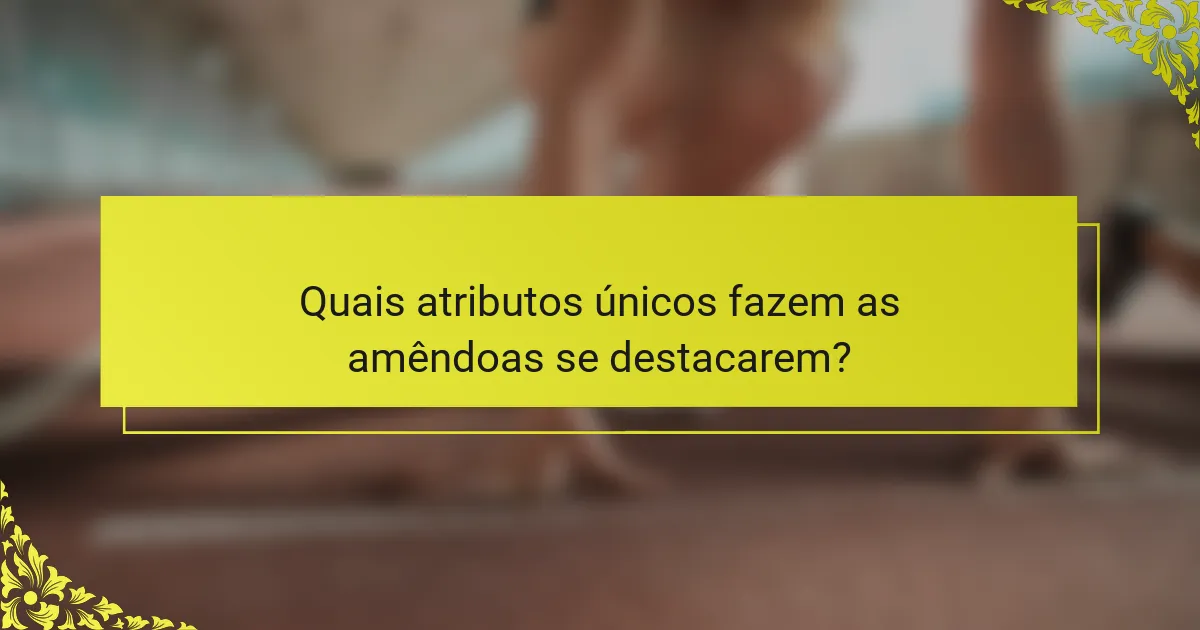 Quais atributos únicos fazem as amêndoas se destacarem?