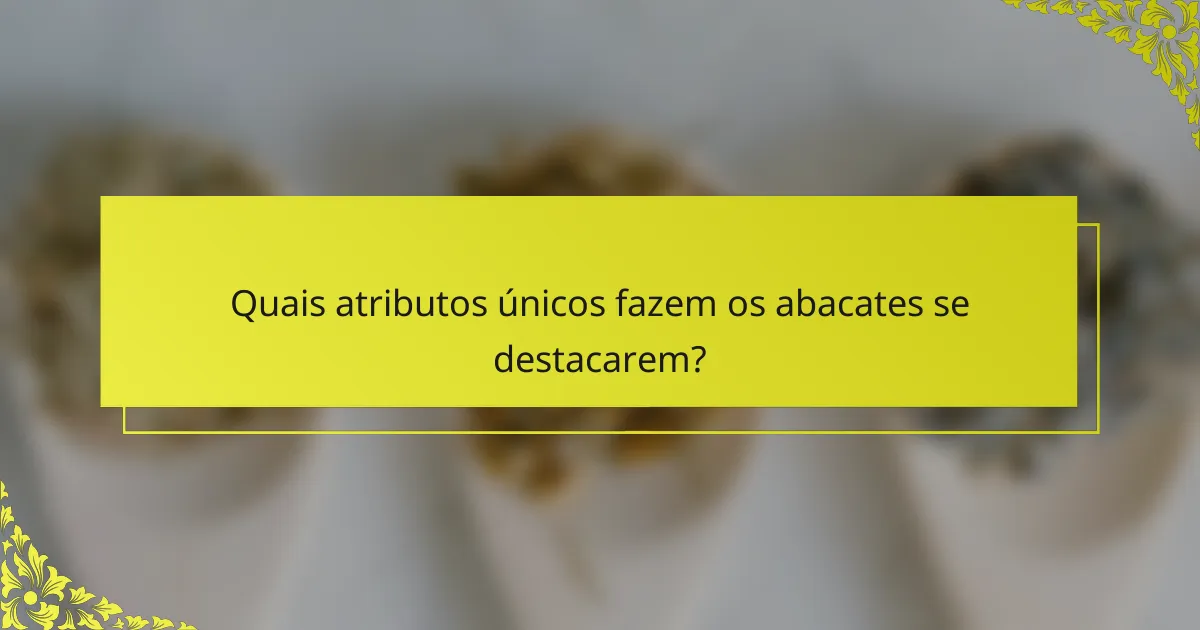 Quais atributos únicos fazem os abacates se destacarem?
