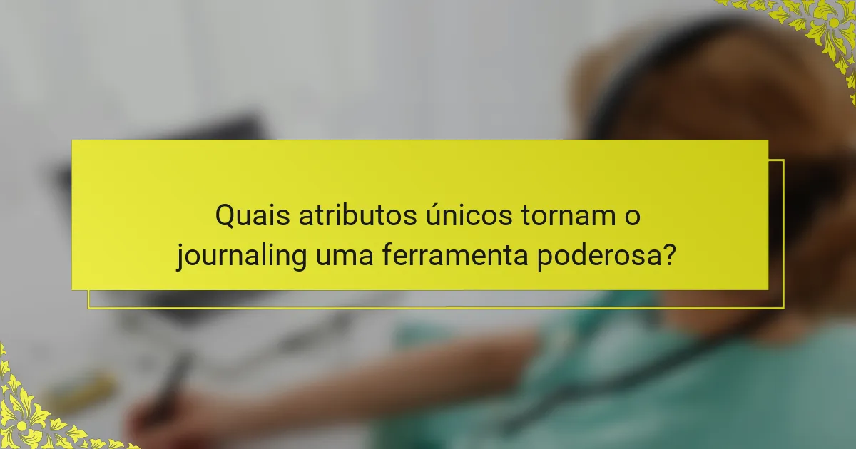 Quais atributos únicos tornam o journaling uma ferramenta poderosa?