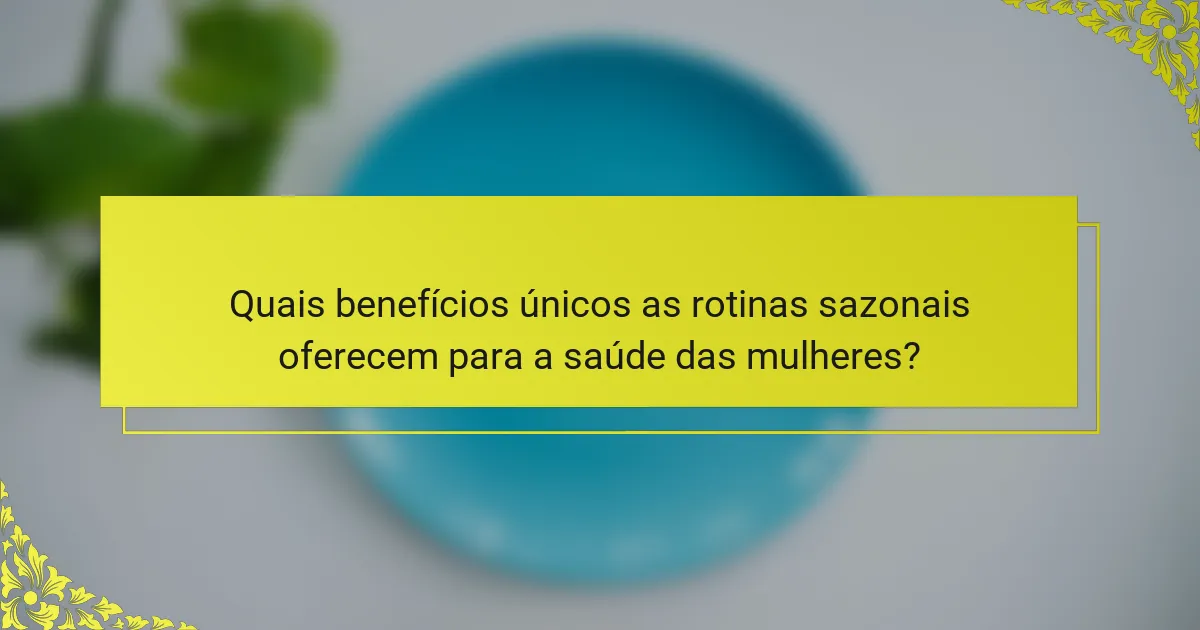 Quais benefícios únicos as rotinas sazonais oferecem para a saúde das mulheres?