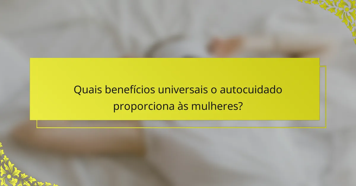 Quais benefícios universais o autocuidado proporciona às mulheres?