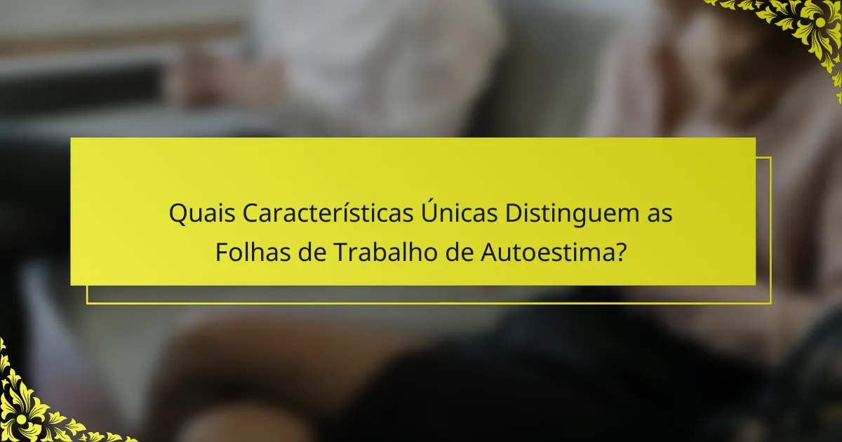 Quais Características Únicas Distinguem as Folhas de Trabalho de Autoestima?