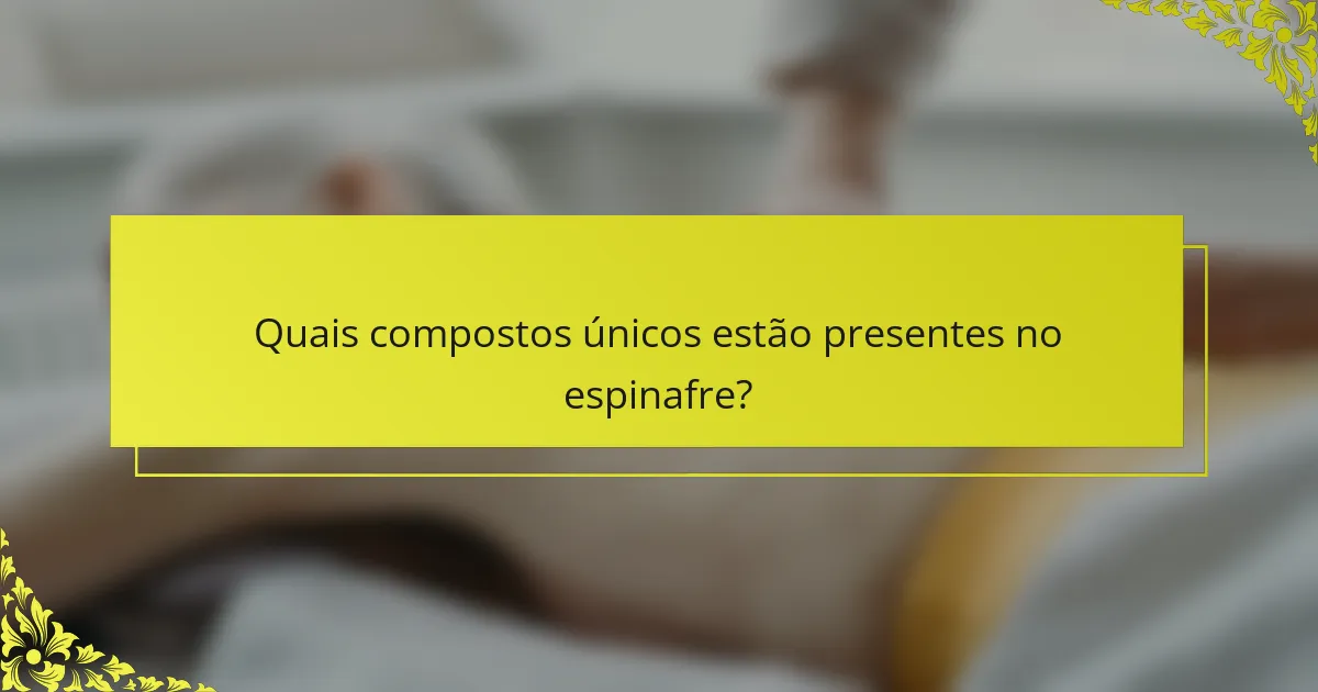 Quais compostos únicos estão presentes no espinafre?