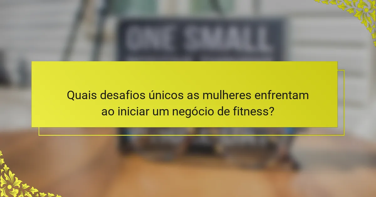 Quais desafios únicos as mulheres enfrentam ao iniciar um negócio de fitness?